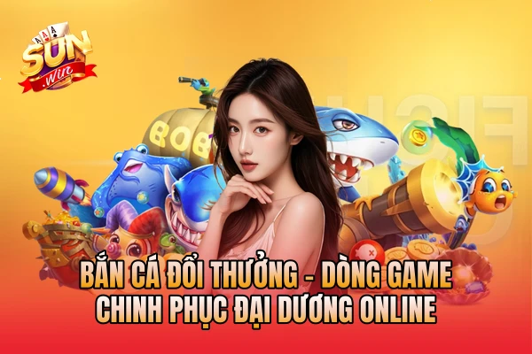 Bắn Cá Đổi Thưởng - Dòng Game Chinh Phục Đại Dương Online