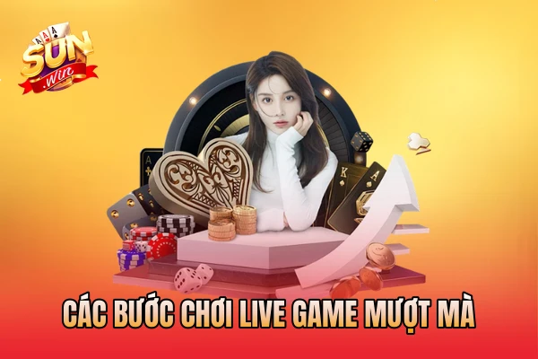 Các bước chơi live game mượt mà