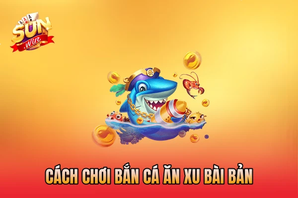 Cách chơi bắn cá ăn xu bài bản