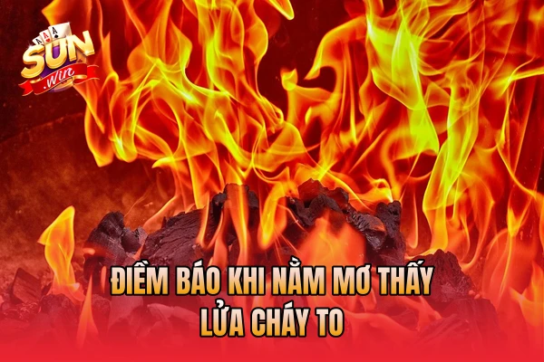 Điềm báo khi nằm mơ thấy lửa cháy to