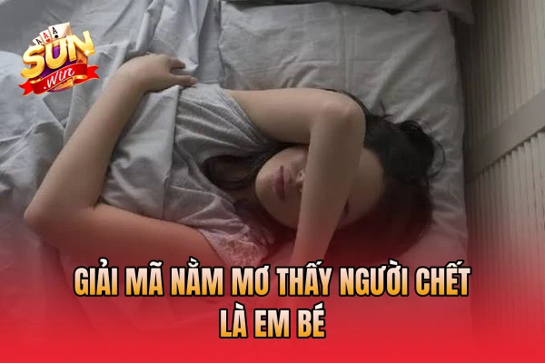 Giải mã nằm mơ thấy người chết là em bé