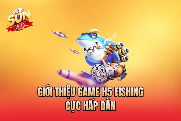 Giới thiệu game H5 fishing cực hấp dẫn