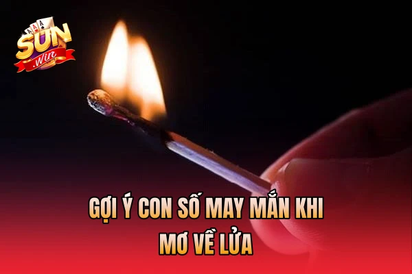 Gợi ý con số may mắn khi mơ về lửa
