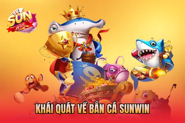 Khái quát về bắn cá SunWin