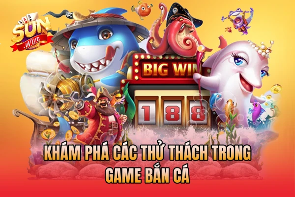 Khám phá các thử thách trong game bắn cá
