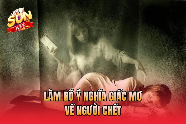 Làm rõ ý nghĩa giấc mơ về người chết