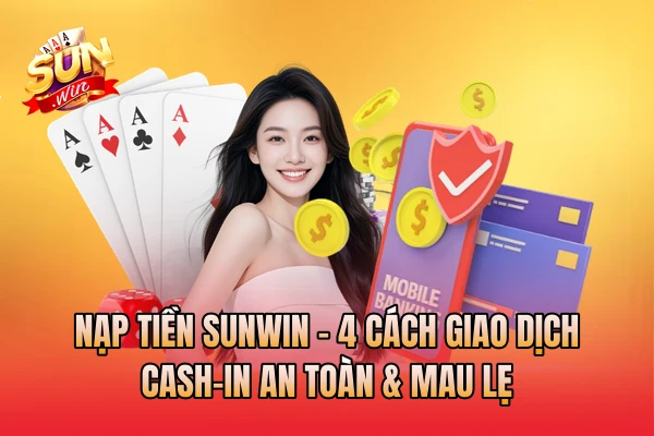 Nạp Tiền SunWin | 4 Cách Giao Dịch Cash-In An Toàn & Mau Lẹ