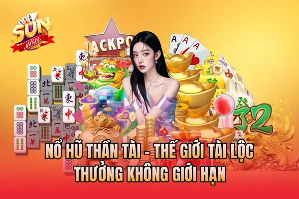 Nổ Hũ Thần Tài - Thế Giới Tài Lộc Thưởng Không Giới Hạn