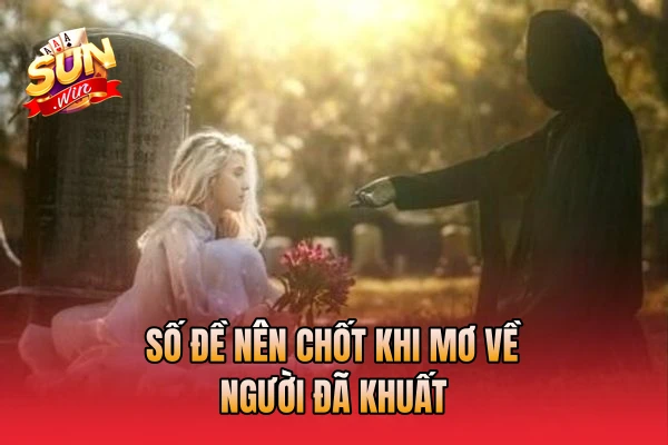 Số đề nên chốt khi mơ về người đã khuất