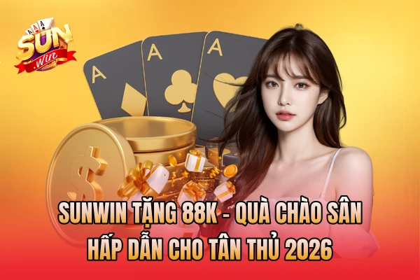 SunWin Tặng 88k - Quà Chào Sân Hấp Dẫn Cho Tân Thủ 2026