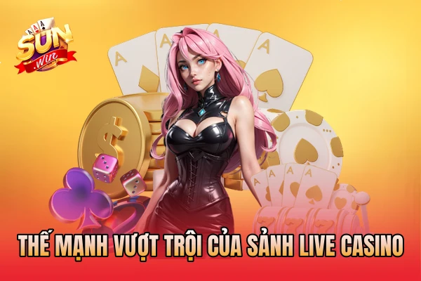 Thế mạnh vượt trội của sảnh live casino