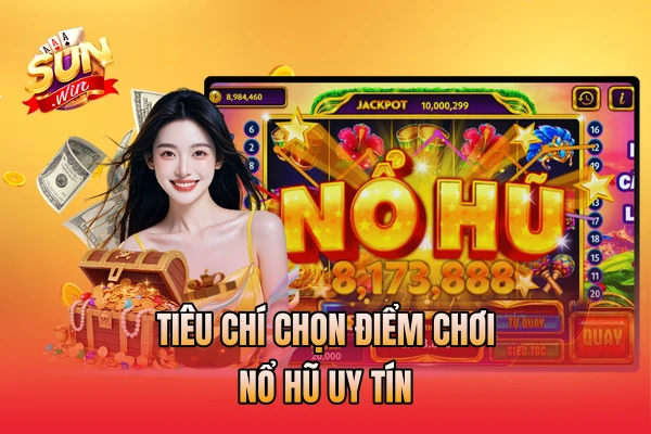 Tiêu chí chọn điểm chơi nổ hũ uy tín